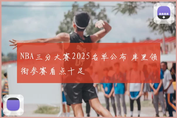 NBA三分大赛2025名单公布 库里领衔参赛看点十足