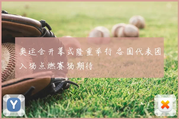 奥运会开幕式隆重举行 各国代表团入场点燃赛场期待