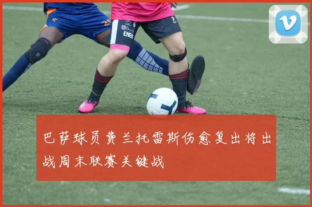 巴萨球员费兰托雷斯伤愈复出将出战周末联赛关键战