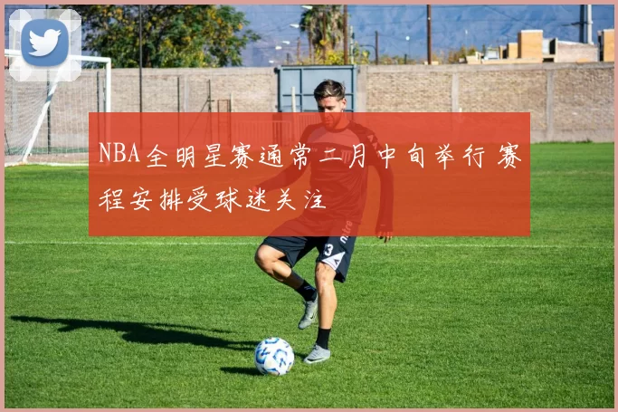 NBA全明星赛通常二月中旬举行 赛程安排受球迷关注