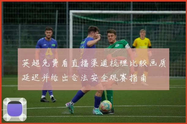 英超免费看直播渠道梳理比较画质延迟并给出合法安全观赛指南