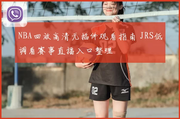 NBA回放高清无插件观看指南 JRS低调看赛事直播入口整理