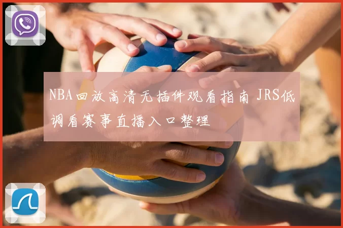 NBA回放高清无插件观看指南 JRS低调看赛事直播入口整理