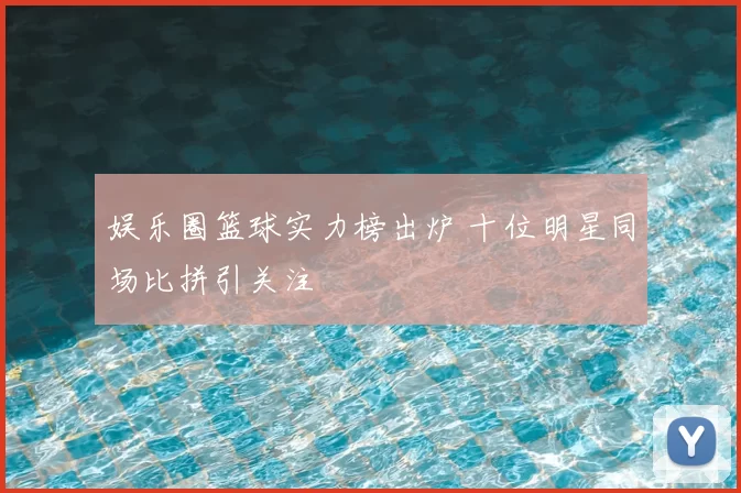 娱乐圈篮球实力榜出炉 十位明星同场比拼引关注
