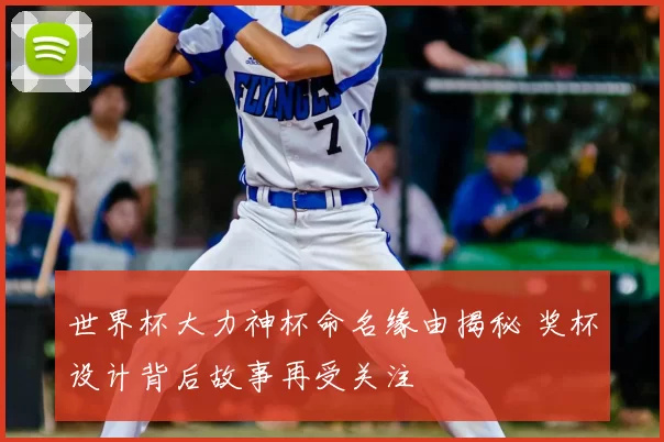 世界杯大力神杯命名缘由揭秘 奖杯设计背后故事再受关注