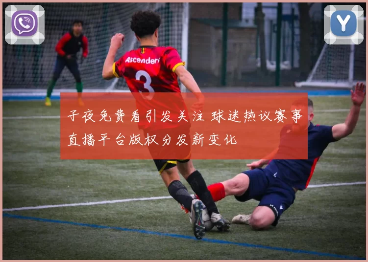 子夜免费看引发关注 球迷热议赛事直播平台版权分发新变化