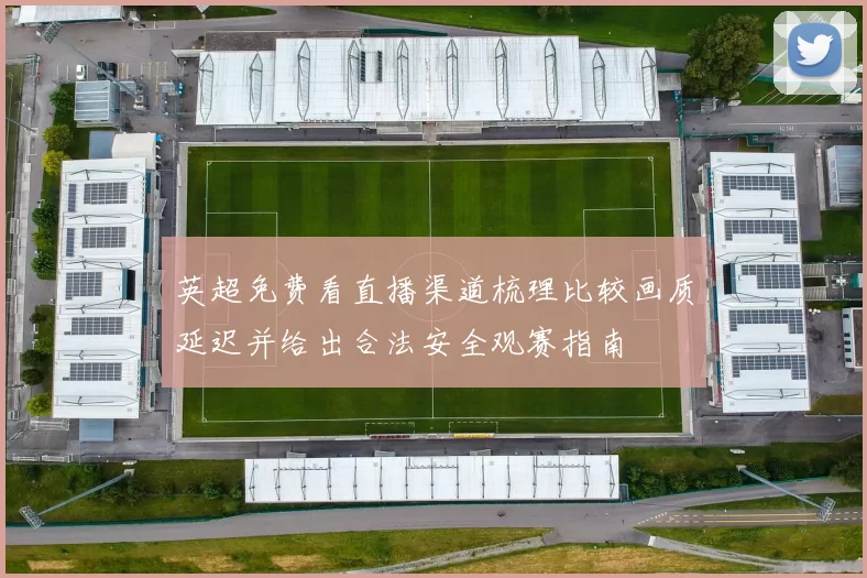 英超免费看直播渠道梳理比较画质延迟并给出合法安全观赛指南