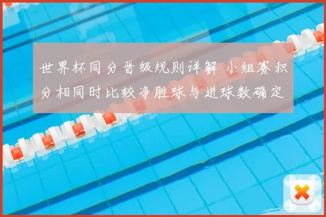 世界杯同分晋级规则详解 小组赛积分相同时比较净胜球与进球数确定出线名次