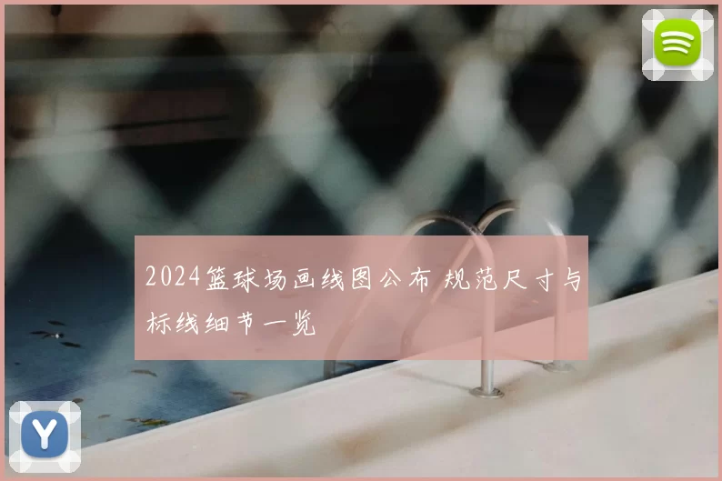 2024篮球场画线图公布 规范尺寸与标线细节一览