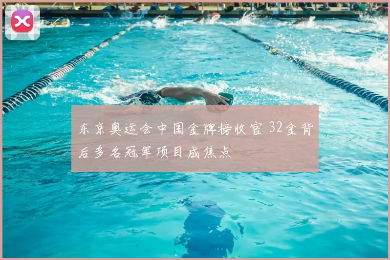 东京奥运会中国金牌榜收官 32金背后多名冠军项目成焦点