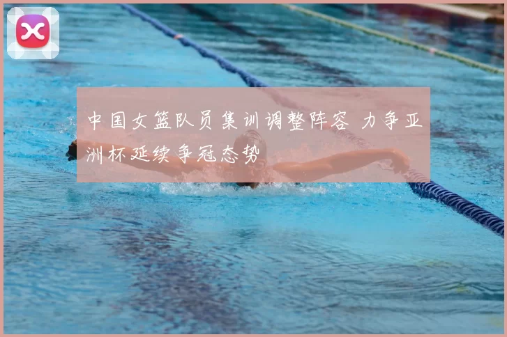 中国女篮队员集训调整阵容 力争亚洲杯延续争冠态势