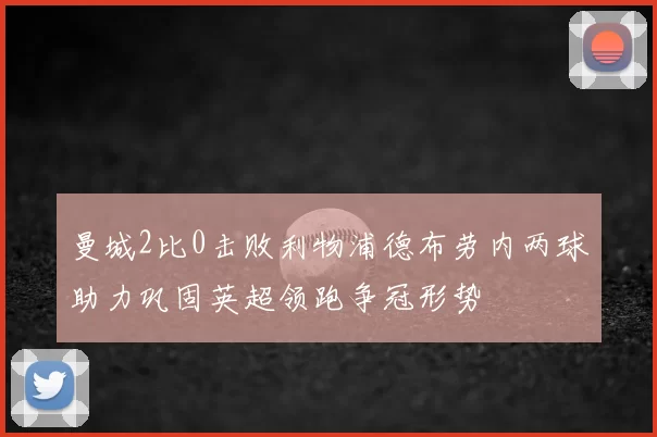 曼城2比0击败利物浦德布劳内两球助力巩固英超领跑争冠形势