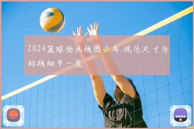 2024篮球场画线图公布 规范尺寸与标线细节一览