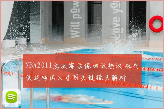NBA2011总决赛录像回放热议 独行侠逆转热火夺冠关键镜头解析