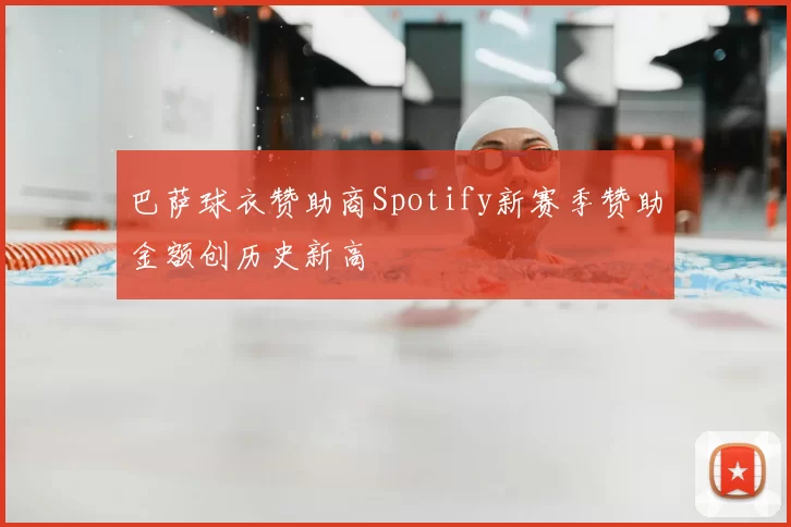 巴萨球衣赞助商Spotify新赛季赞助金额创历史新高