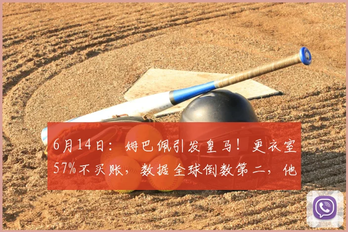 6月14日:姆巴佩引发皇马!更衣室57%不买账,数据全球倒数第二,他真配当领袖么?_训练场_球员_巴尔韦德