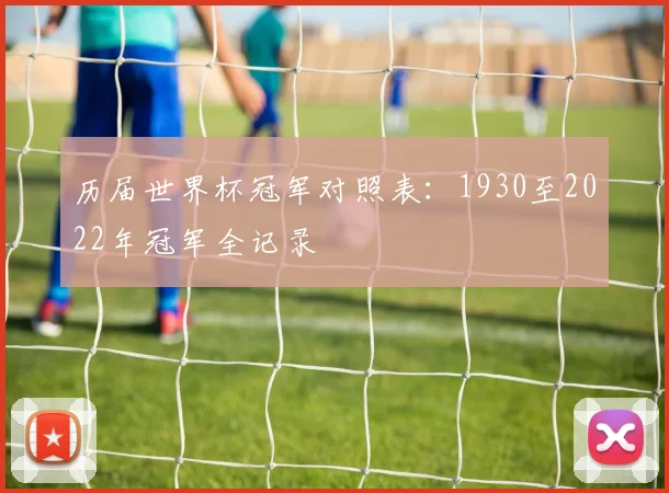 历届世界杯冠军对照表:1930至2022年冠军全记录