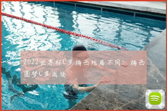 2022世界杯C罗梅西结局不同：梅西圆梦C罗离场