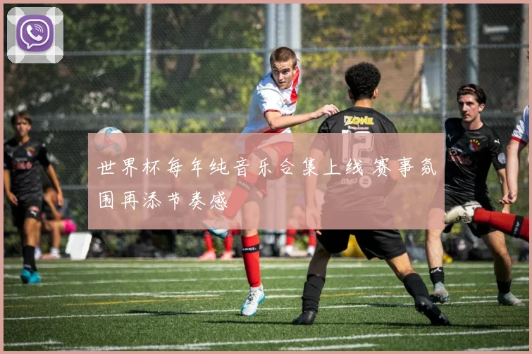 世界杯每年纯音乐合集上线 赛事氛围再添节奏感