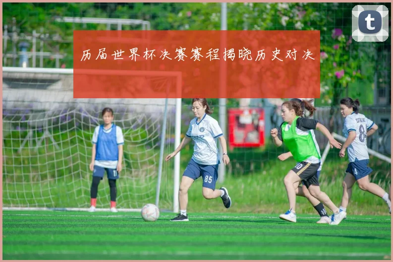 历届世界杯决赛赛程揭晓历史对决
