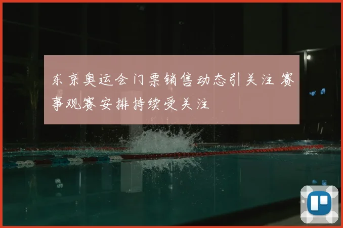 东京奥运会门票销售动态引关注 赛事观赛安排持续受关注