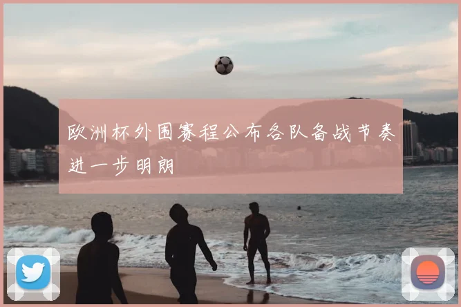 欧洲杯外围赛程公布各队备战节奏进一步明朗